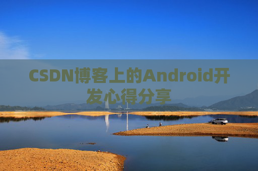 CSDN博客上的Android开发心得分享